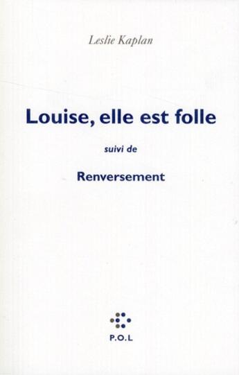 Couverture du livre « Louise, elle est folle ; renversement » de Leslie Kaplan aux éditions P.o.l