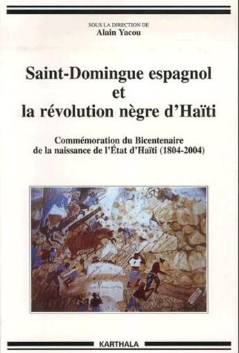 Couverture du livre « Saint-Domingue espagnol et la révolution nègre d'Haïti ; commémoration du bicentenaire de la naissance de l'Etat d'Haïti (1804-2004) » de Yacou Alain aux éditions Karthala