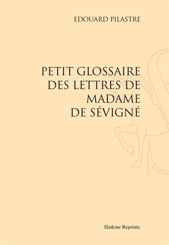 Couverture du livre « Petit glossaire des lettres de Madame de Sévigné » de Edouard Pilastre aux éditions Slatkine Reprints