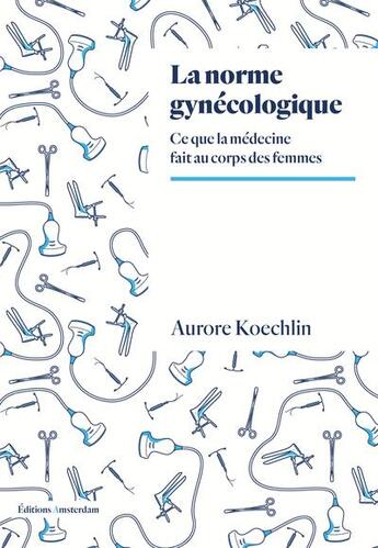 Couverture du livre « La norme gynécologique : ce que la médecine fait au corps des femmes » de Aurore Koechlin aux éditions Amsterdam