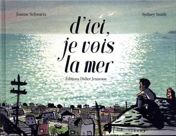 Couverture du livre « D'ici, je vois la mer » de Sydney Smith et Joanne Schwartz aux éditions Didier Jeunesse