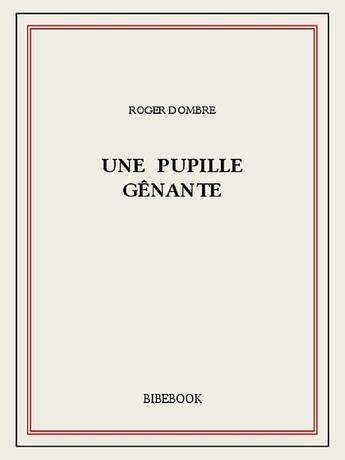 Couverture du livre « Une pupille gênante » de Roger Dombre aux éditions Bibebook