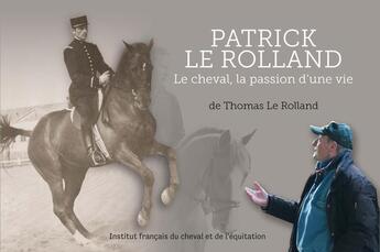 Couverture du livre « Patrick Le Rolland ; le cheval, la passion d'une vie (1943-2014) » de Thomas Le Rolland aux éditions Ifce