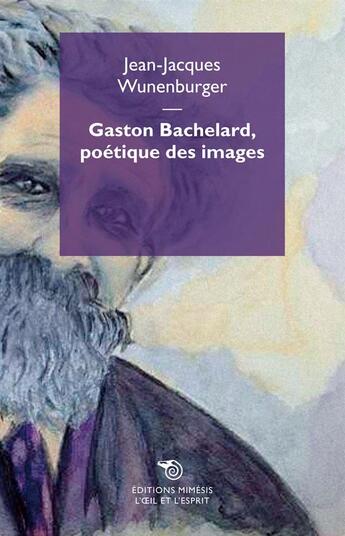 Couverture du livre « Gaston Bachelard, poétique des images » de Jean-Jacques Wunenburger aux éditions Mimesis