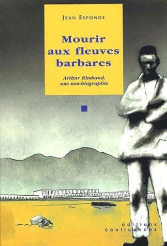 Couverture du livre « Mourir aux fleuves barbares ; Arthur Rimbaud, une non-biographie » de Jean Esponde aux éditions Confluences