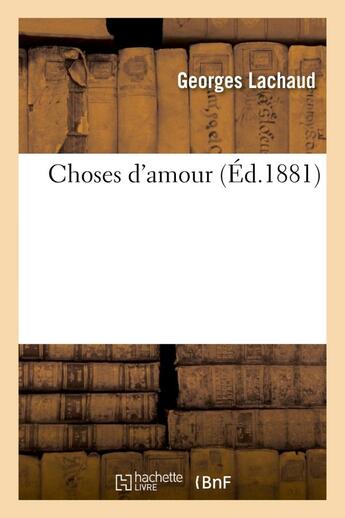 Couverture du livre « Choses d'amour » de Lachaud Georges aux éditions Hachette Bnf