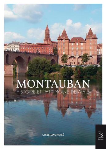Couverture du livre « Montauban, histoire et patrimoine de A à Z » de Christian Stierle aux éditions Editions Sutton