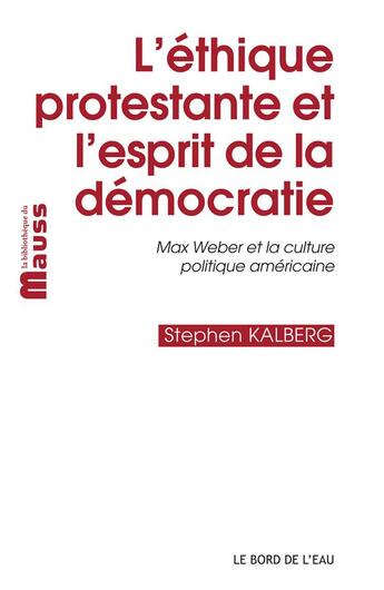 Couverture du livre « L'éthique protestante et l'esprit de la démocratie ; Max Weber et la culture politique américaine » de Stephen Kalberg aux éditions Bord De L'eau