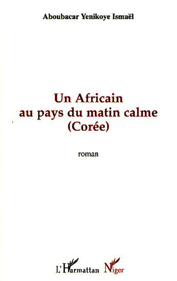 Couverture du livre « Un africain au pays du matin calme ; Corée » de Ismael Aboubacar Yenikoye aux éditions L'harmattan