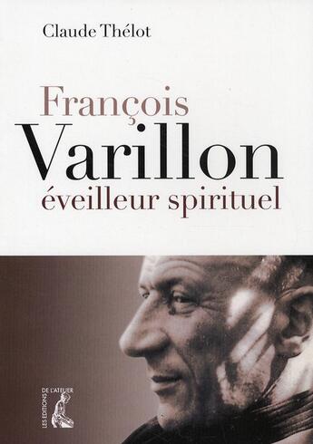 Couverture du livre « François Varillon éveilleur spirituel » de Claude Thelot aux éditions Editions De L'atelier