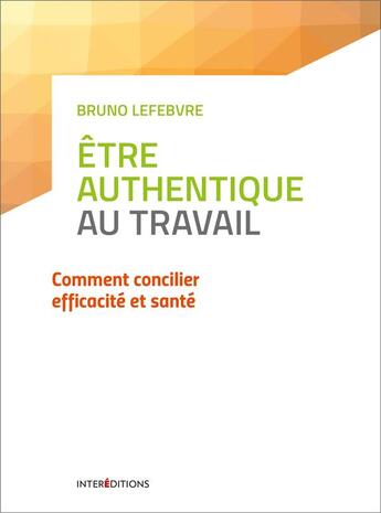 Couverture du livre « Être authentique au travail ; comment concilier efficacité et santé » de Bruno Lefebvre aux éditions Intereditions
