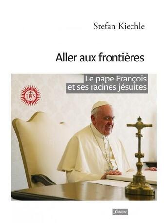 Couverture du livre « Aller aux frontières ; le pape François et ses racines jésuites » de Stefan Kiechle aux éditions Fidelite