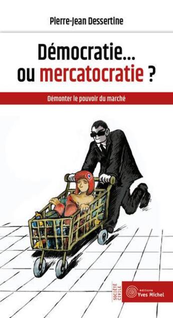 Couverture du livre « Democratie... ou mercatocratie ? - demonter le pouvoir du marche » de Dessertine P-J. aux éditions Yves Michel