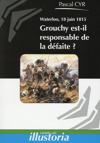 Couverture du livre « Waterloo 18 juin 1815 ; Grouchy est-il responsable de la défaite? » de Pascal Cyr aux éditions Lemme Edit