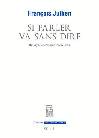 Couverture du livre « Si parler va sans dire ; du logos et d'autres ressources » de Francois Jullien aux éditions Seuil