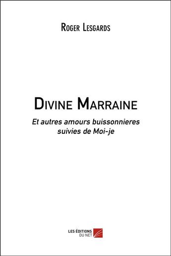 Couverture du livre « Divine marraine ; et autres amours buissonnières ; moi-je » de Roger Lesgards aux éditions Editions Du Net