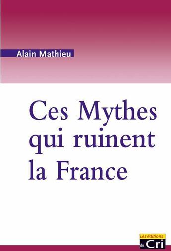 Couverture du livre « Ces mythes qui ruinent la France » de Alain Mathieu aux éditions Editions Du Cri