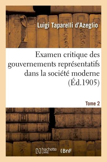 Couverture du livre « Examen critique des gouvernements representatifs dans la societe moderne. tome 2 » de Taparelli D'Azeglio aux éditions Hachette Bnf