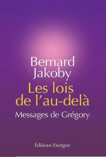 Couverture du livre « Les lois de l'au-delà ; messages de Grégory » de Bernard Jakoby aux éditions Exergue