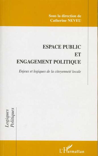 Couverture du livre « Espace public et engagement politique ; enjeux et logiques de la citoyenneté locale » de Catherine Neveu aux éditions L'harmattan