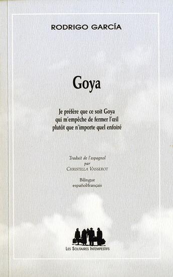 Couverture du livre « Goya ; je préfère que ce soit Goya qui m'empêche de fermer l'oeil plutôt que n'importe quel enfoiré » de Rodrigo Garcia aux éditions Solitaires Intempestifs