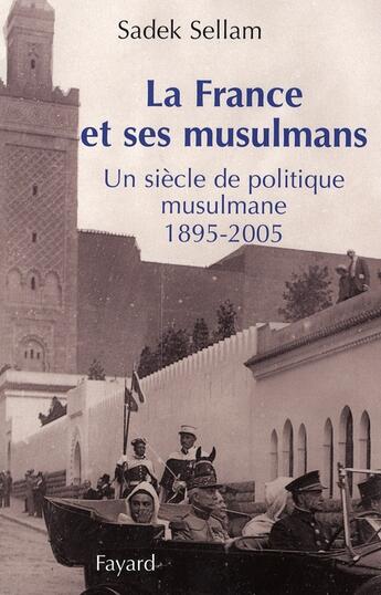 Couverture du livre « La france et ses musulmans ; un siècle de politique musulmane, 1895-2005 » de Sadek Sellam aux éditions Fayard