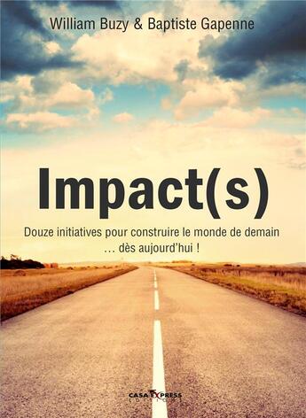 Couverture du livre « Impact(s) ; douze initiatives pour construire le monde de demain... dès aujourd'hui » de William Buzey et Baptiste Gapenne aux éditions Casa-express