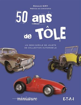 Couverture du livre « 50 ans de tole ; un demi-siècle de jouets de collection automobile » de Renaud Siry aux éditions Etai