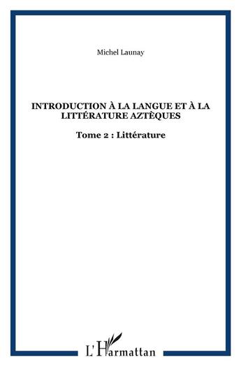 Couverture du livre « Introduction a la langue et a la litterature azteques - vol02 - tome 2 : litterature » de Michel Launay aux éditions L'harmattan