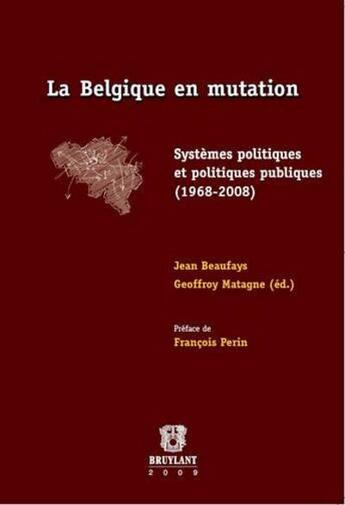 Couverture du livre « La Belgique en mutation ; systèmes politiques et politiques publiques (1968-2008) » de Geoffroy Matagne et Jean Beaufays aux éditions Bruylant