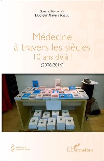 Couverture du livre « Médecine à travers les siècles 10 ans déjà! 2006-2016 » de Xavier Riaud aux éditions L'harmattan