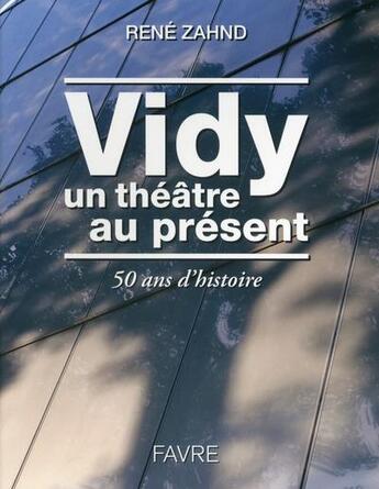 Couverture du livre « Vidy, un théâtre au présent ; l'histoire d'un théâtre de 1964 à 2014 » de Rene Zahnd aux éditions Favre
