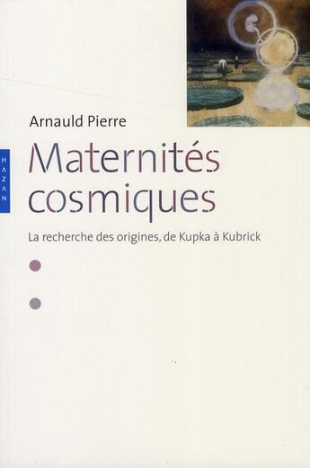 Couverture du livre « Maternités cosmiques ; la recherche des origines, de Kupaka à Kubrick » de Arnauld Pierre aux éditions Hazan