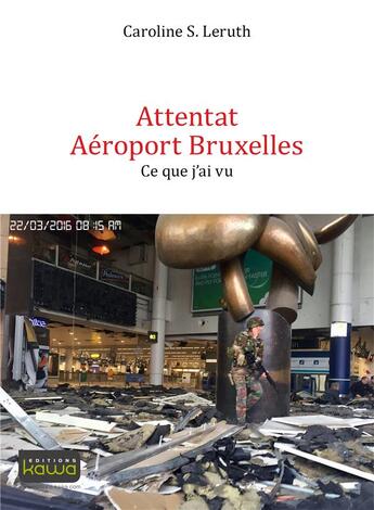 Couverture du livre « Attentat aéroport Bruxelles ; ce que j'ai vu » de Caroline S. Leruth aux éditions Kawa