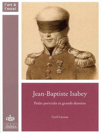 Couverture du livre « Jean-Baptiste Isabey ; petits portraits et grands desseins » de Lecosse Cyril aux éditions Cths Edition
