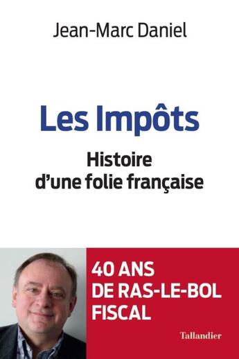 Couverture du livre « Les impôts ; histoire d'une folie française » de Jean-Marc Daniel aux éditions Tallandier