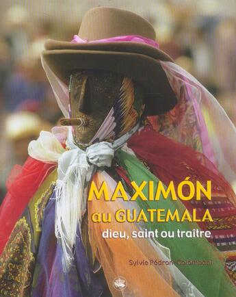 Couverture du livre « Maximon Au Guatemala ; Dieu, Saint Ou Traitre » de Sylvie Pedron Colombani aux éditions Periplus Publishing France