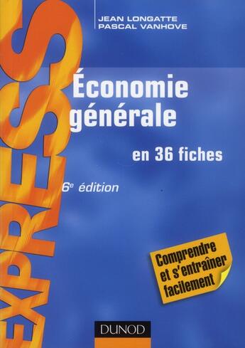 Couverture du livre « Économie générale en 36 fiches (6e édition) » de Jean Longatte et Pascal Vanhove aux éditions Dunod