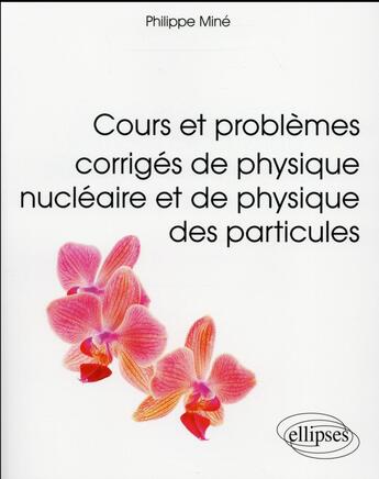 Couverture du livre « Cours et problemes corriges de physique nucleaire et de physique des particules » de Philippe Mine aux éditions Ellipses
