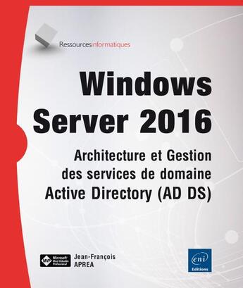 Couverture du livre « Windows Server 2016 ; architecture et gestion des services de domaine Active Directory (AD DS) » de Jean-Francois Aprea aux éditions Eni