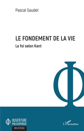 Couverture du livre « Le fondement de la vie : la foi selon kant » de Pascal Gaudet aux éditions L'harmattan