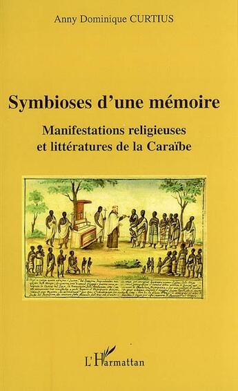 Couverture du livre « Symbioses d'une mémoire ; manifestations religieuses et littératures de la Caraïbe » de Anny Dominique Curtius aux éditions L'harmattan