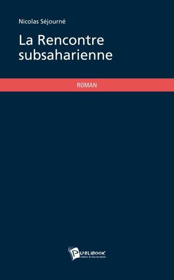 Couverture du livre « La rencontre subsaharienne » de Nicolas Sejourne aux éditions Publibook