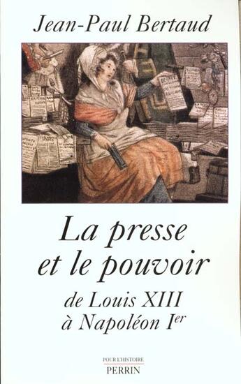 Couverture du livre « La Presse Et Le Pouvoir De Louis Xiii A Napoleon 1er » de Jean-Paul Bertaud aux éditions Perrin