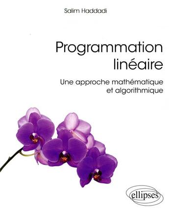 Couverture du livre « Programmation linéaire ;une approche mathématique et algorithmique » de Salim Haddadi aux éditions Ellipses