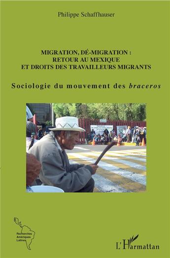 Couverture du livre « Migration, dé-migration : retour au Mexique et droits des travailleurs migrants ; sociologie du mouvement des braceros » de Philippe Schaffhauser aux éditions L'harmattan