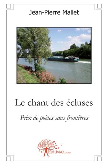 Couverture du livre « Le chant des ecluses - prix de poetes sans frontieres » de Mallet Jean-Pierre aux éditions Edilivre