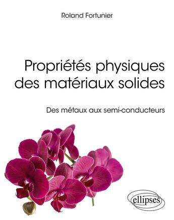 Couverture du livre « Propriétés physiques des matériaux solides : des métaux aux semi-conducteurs » de Roland Fortunier aux éditions Ellipses