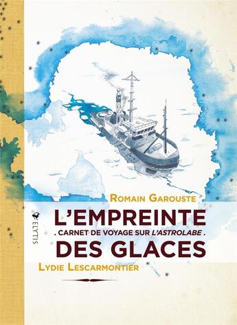 Couverture du livre « L'empreinte des glaces ; carnet de voyage sur L'Astrolabe » de Romain Garouste et Lydie Lescamontier aux éditions Elytis