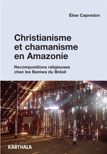 Couverture du livre « Christianisme et chamanisme en Amazonie ; recompositions religieuses chez les Baniwa du Brésil » de Elise Capredon aux éditions Karthala